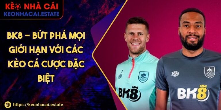 Bk8 - Bứt Phá Mọi Giới Hạn Với Các Kèo Cá Cược Đặc Biệt