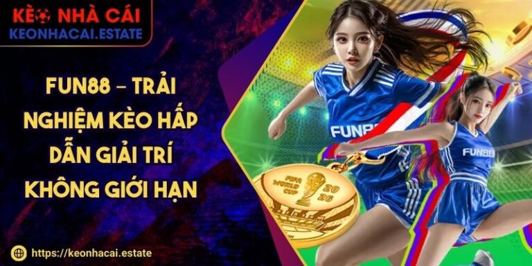 Fun88 – Trải Nghiệm Kèo Hấp Dẫn Giải Trí Không Giới Hạn