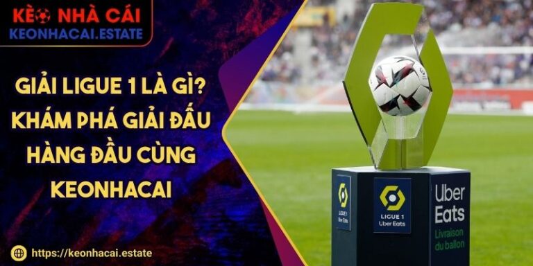 Giải Ligue 1 Là Gì? Khám Phá Giải Đấu Hàng Đầu Cùng KEONHACAI