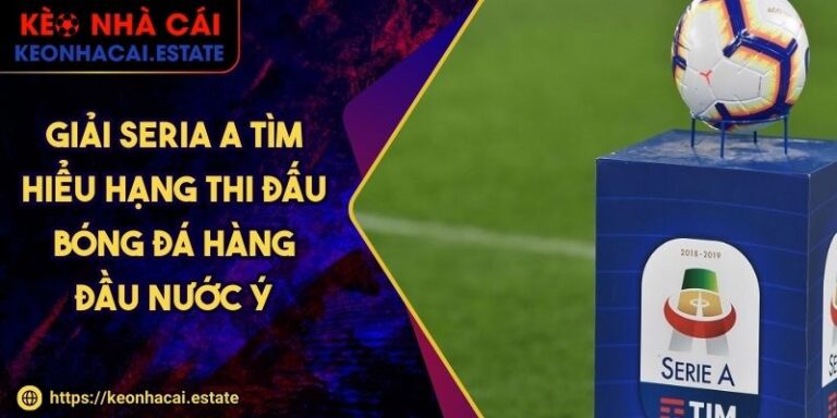 Giải Seria A Tìm Hiểu Hạng Thi Đấu Bóng Đá Hàng Đầu Nước Ý