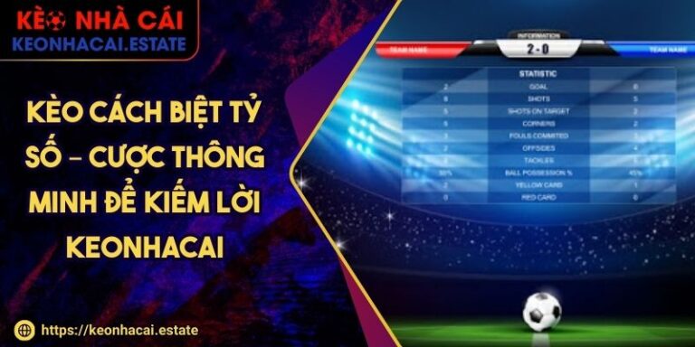 Kèo Cách Biệt Tỷ Số – Cược Thông Minh Để Kiếm Lời KEONHACAI