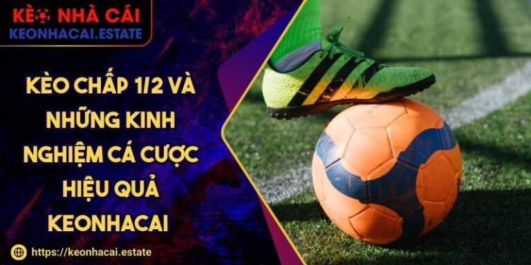 Kèo Chấp 1/2 Và Những Kinh Nghiệm Cá Cược Hiệu Quả KEONHACAI