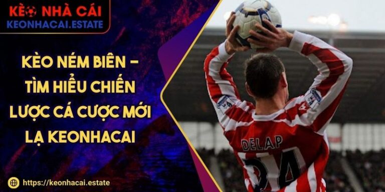 Kèo Ném Biên - Tìm Hiểu Chiến Lược Cá Cược Mới Lạ Keonhacai