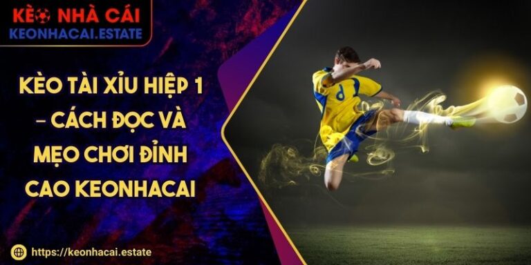 Kèo Tài Xỉu Hiệp 1 – Cách Đọc Và Mẹo Chơi Đỉnh Cao KEONHACAI