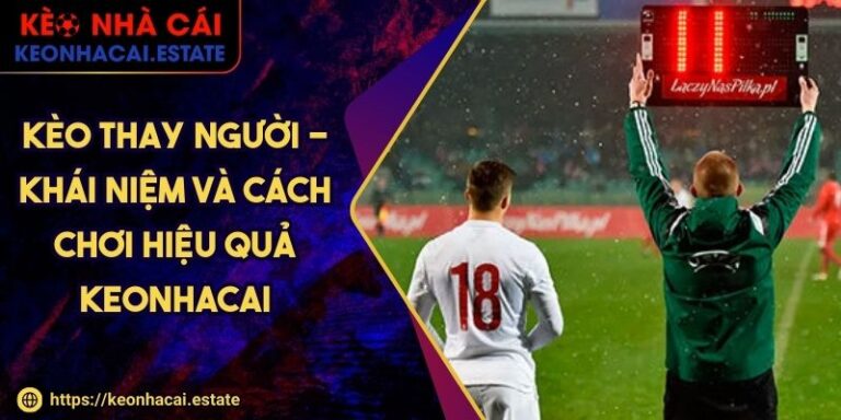 Kèo Thay Người - Khái Niệm Và Cách Chơi Hiệu Quả KEONHACAI