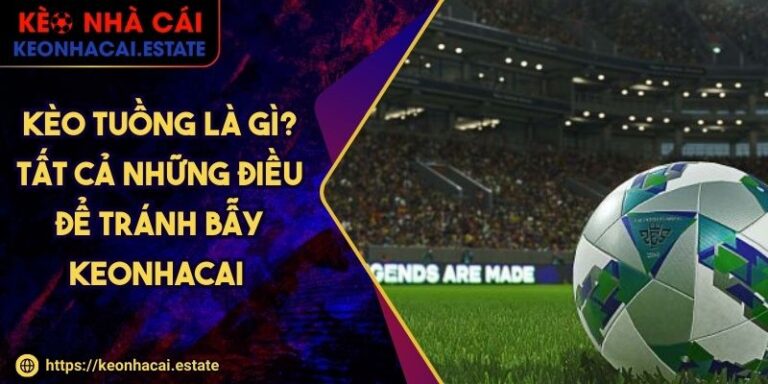 Kèo Tuồng Là Gì? Tất Cả Những Điều Để Tránh Bẫy KEONHACAI
