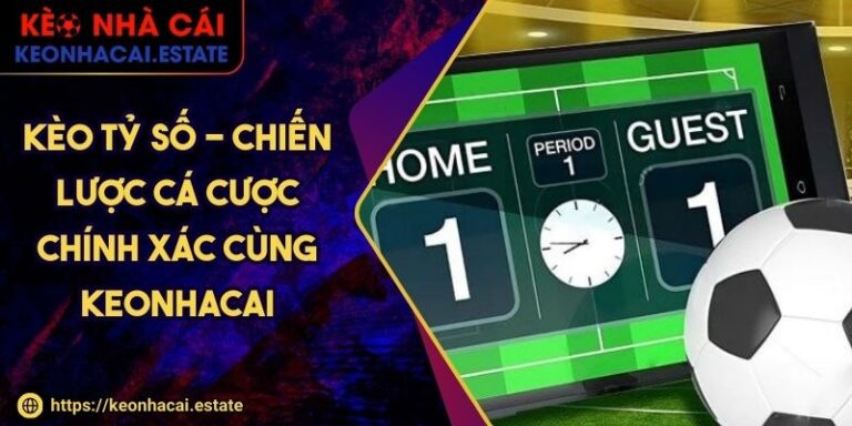 Kèo Tỷ Số - Chiến Lược Cá Cược Chính Xác Cùng Keonhacai