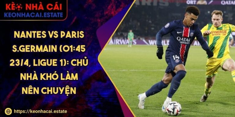 Nantes Vs Paris S.Germain (01:45 23/4, Ligue 1): Chủ Nhà Khó Làm Nên Chuyện