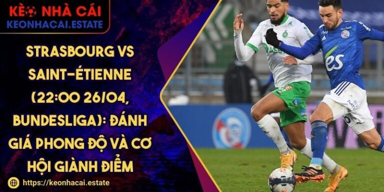 Strasbourg Vs Saint-Étienne (22:00 26/04, Bundesliga): Đánh Giá Phong Độ Và Cơ Hội Giành Điểm