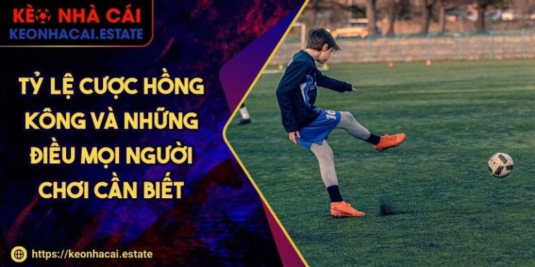 Tỷ Lệ Cược Hồng Kông Và Những Điều Mọi Người Chơi Cần Biết