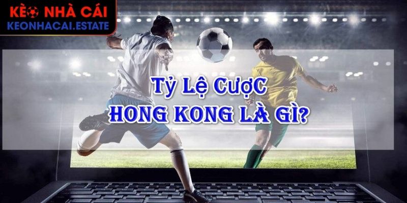 Tỷ Lệ Cược Hồng Kông Và Những Điều Mọi Người Chơi Cần Biết 1 Tổng quát về khái niệm về tỷ lệ cược Hồng Kông